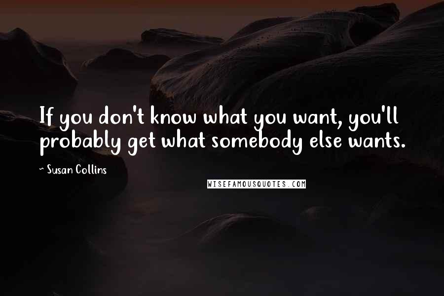 Susan Collins Quotes: If you don't know what you want, you'll probably get what somebody else wants.