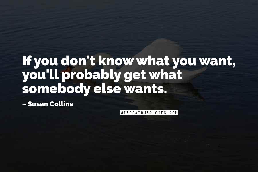 Susan Collins Quotes: If you don't know what you want, you'll probably get what somebody else wants.