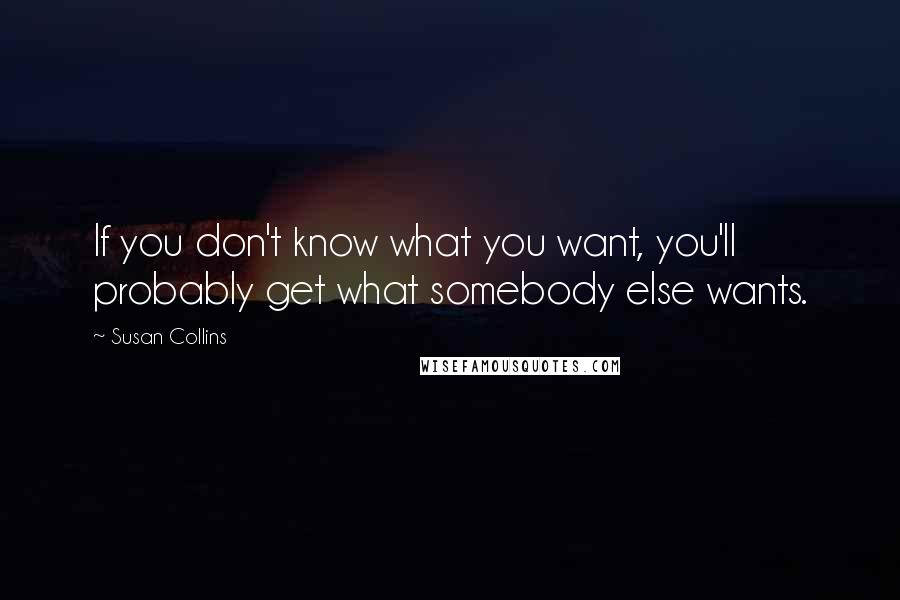 Susan Collins Quotes: If you don't know what you want, you'll probably get what somebody else wants.
