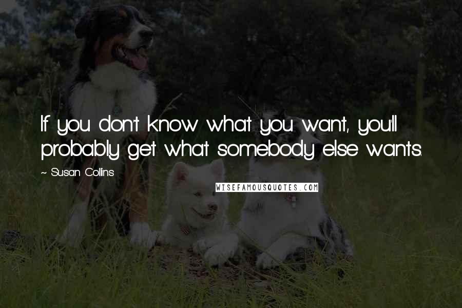 Susan Collins Quotes: If you don't know what you want, you'll probably get what somebody else wants.