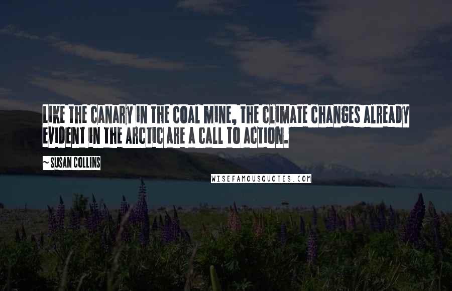 Susan Collins Quotes: Like the canary in the coal mine, the climate changes already evident in the Arctic are a call to action.