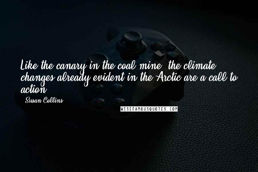 Susan Collins Quotes: Like the canary in the coal mine, the climate changes already evident in the Arctic are a call to action.