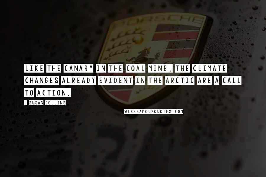 Susan Collins Quotes: Like the canary in the coal mine, the climate changes already evident in the Arctic are a call to action.