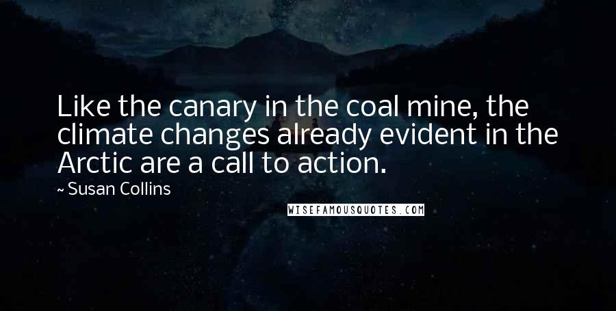 Susan Collins Quotes: Like the canary in the coal mine, the climate changes already evident in the Arctic are a call to action.