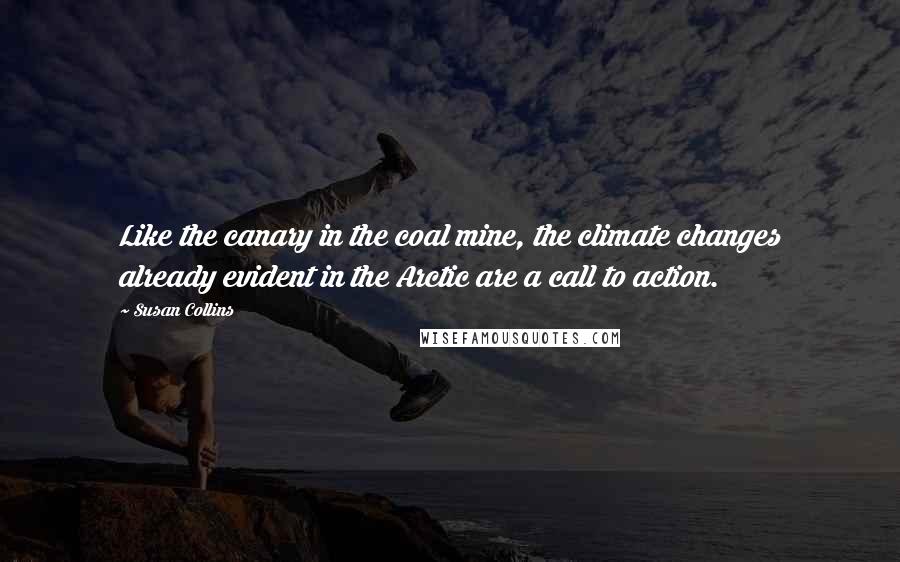 Susan Collins Quotes: Like the canary in the coal mine, the climate changes already evident in the Arctic are a call to action.