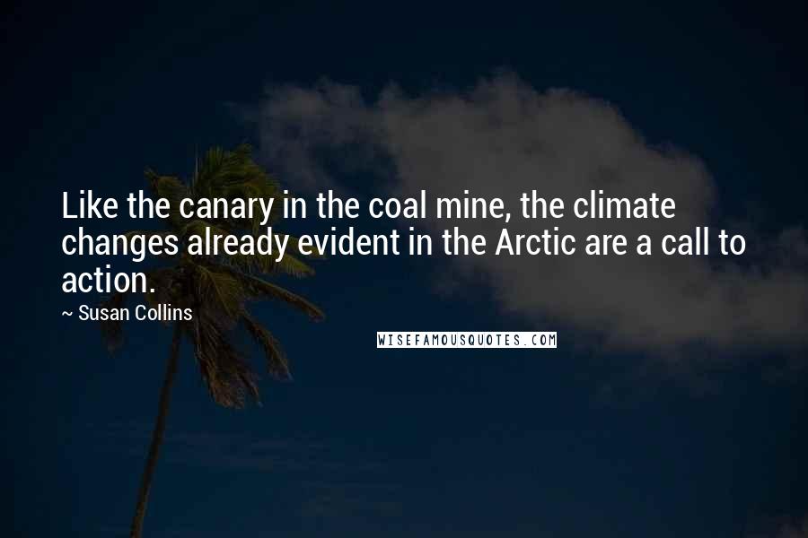 Susan Collins Quotes: Like the canary in the coal mine, the climate changes already evident in the Arctic are a call to action.