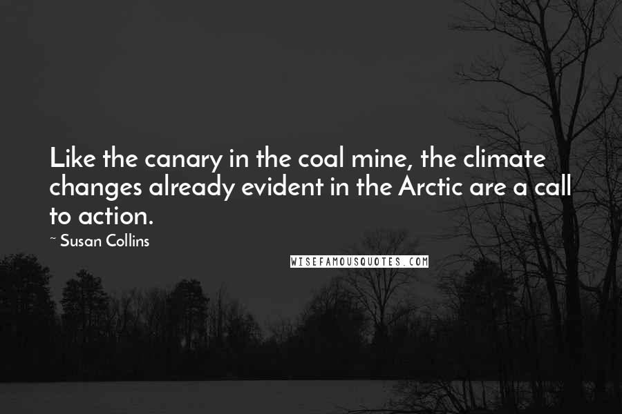 Susan Collins Quotes: Like the canary in the coal mine, the climate changes already evident in the Arctic are a call to action.