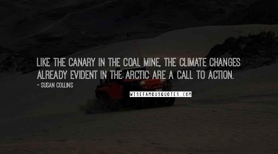 Susan Collins Quotes: Like the canary in the coal mine, the climate changes already evident in the Arctic are a call to action.