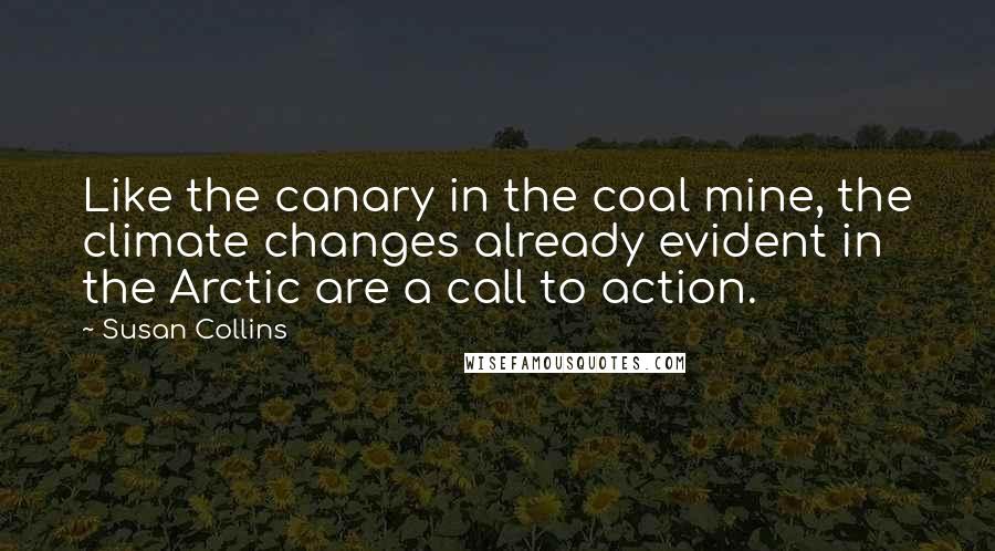 Susan Collins Quotes: Like the canary in the coal mine, the climate changes already evident in the Arctic are a call to action.