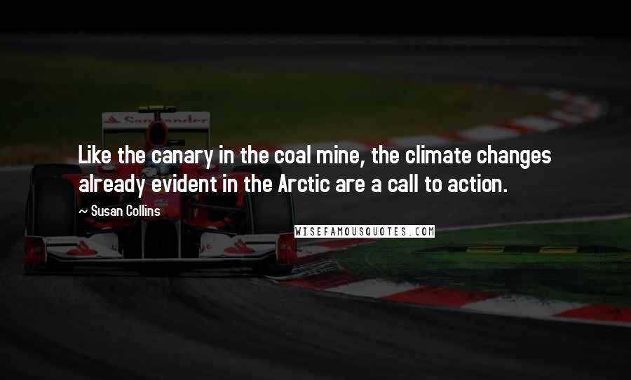 Susan Collins Quotes: Like the canary in the coal mine, the climate changes already evident in the Arctic are a call to action.