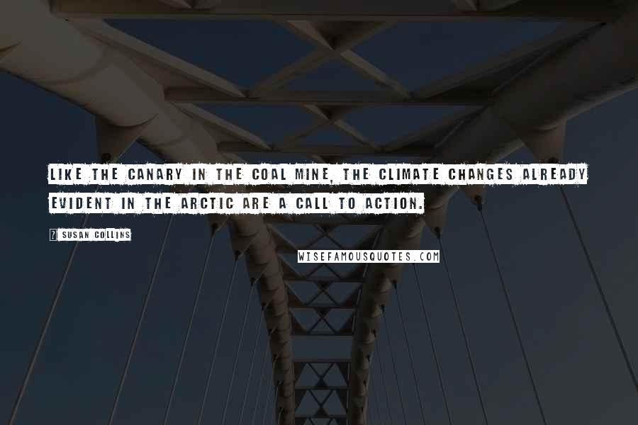 Susan Collins Quotes: Like the canary in the coal mine, the climate changes already evident in the Arctic are a call to action.