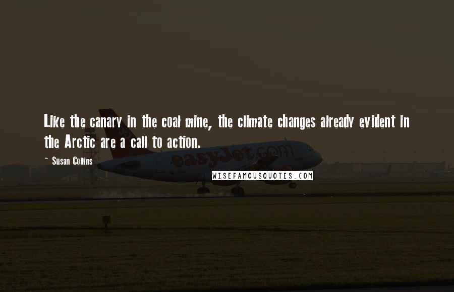 Susan Collins Quotes: Like the canary in the coal mine, the climate changes already evident in the Arctic are a call to action.
