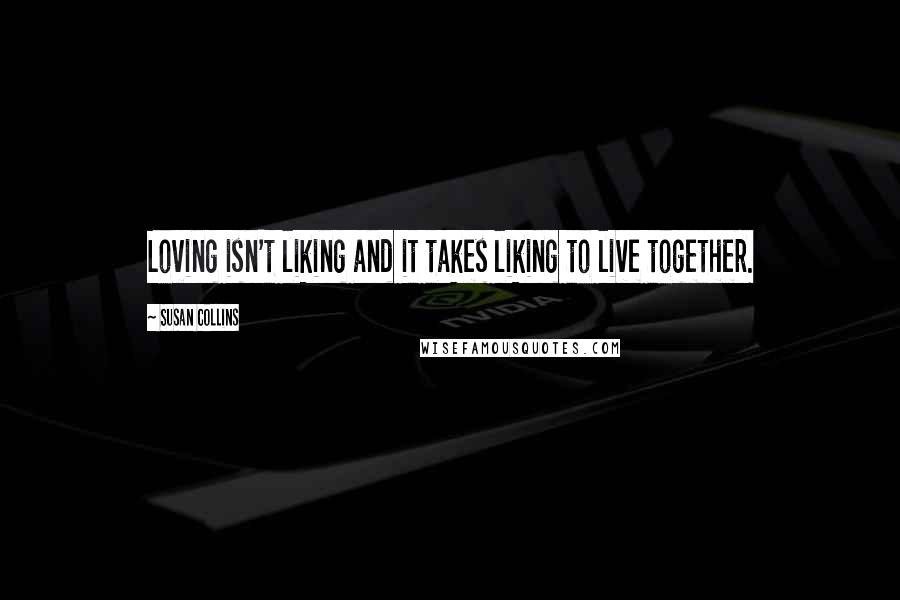 Susan Collins Quotes: Loving isn't liking and it takes liking to live together.