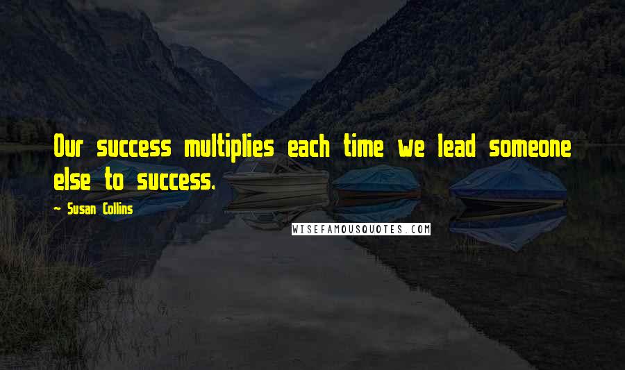 Susan Collins Quotes: Our success multiplies each time we lead someone else to success.