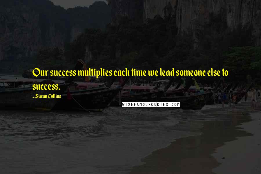 Susan Collins Quotes: Our success multiplies each time we lead someone else to success.