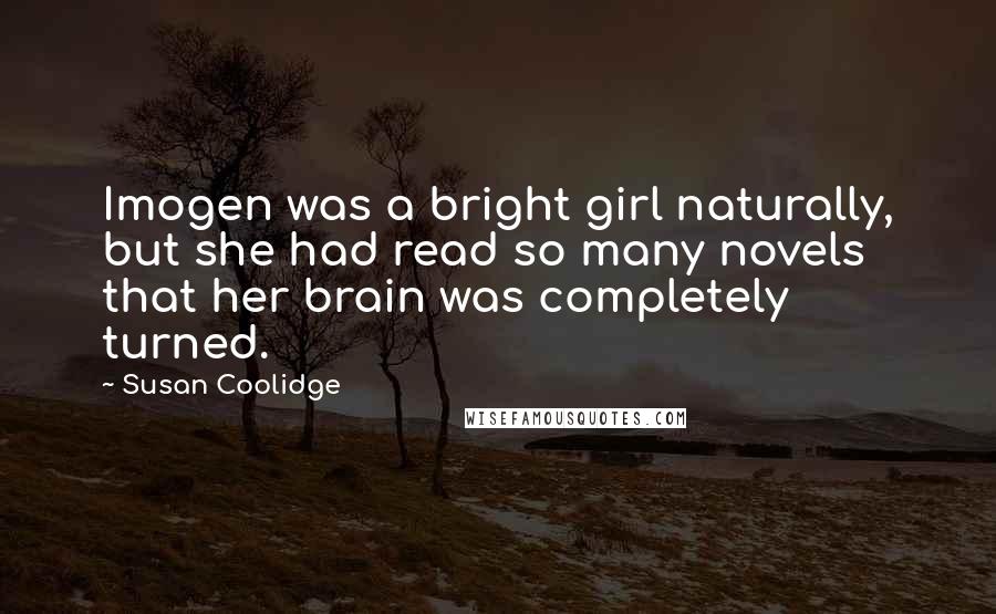 Susan Coolidge Quotes: Imogen was a bright girl naturally, but she had read so many novels that her brain was completely turned.