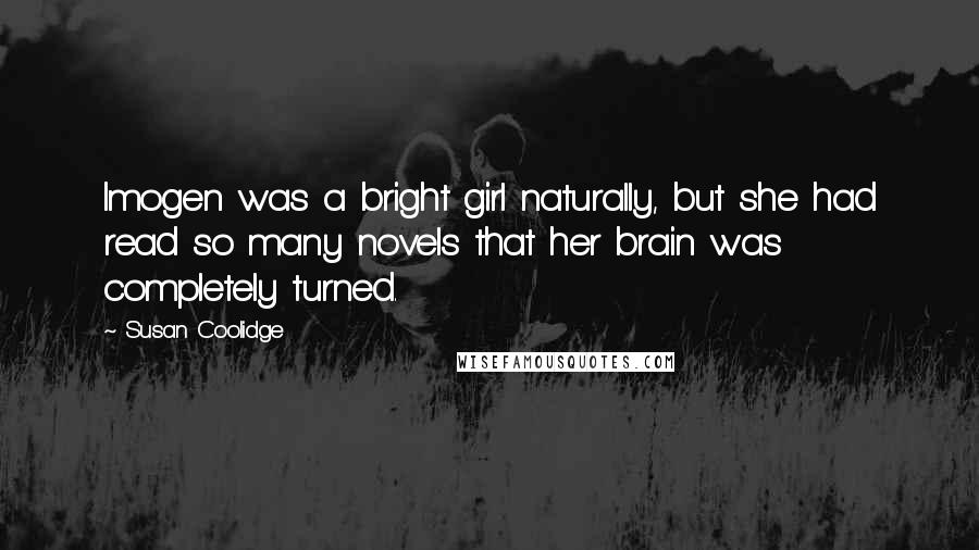 Susan Coolidge Quotes: Imogen was a bright girl naturally, but she had read so many novels that her brain was completely turned.