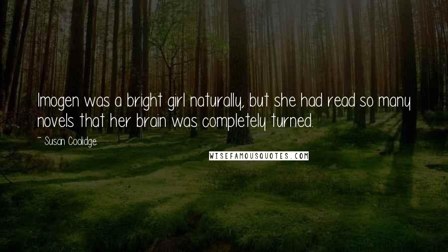 Susan Coolidge Quotes: Imogen was a bright girl naturally, but she had read so many novels that her brain was completely turned.