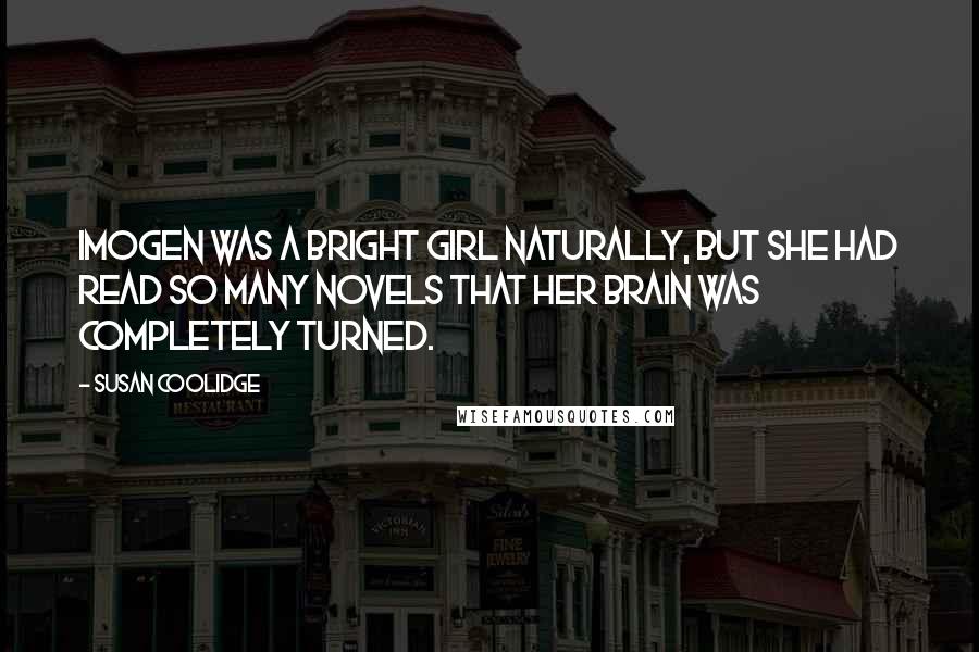 Susan Coolidge Quotes: Imogen was a bright girl naturally, but she had read so many novels that her brain was completely turned.