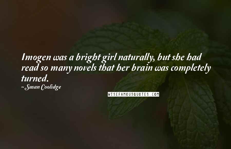 Susan Coolidge Quotes: Imogen was a bright girl naturally, but she had read so many novels that her brain was completely turned.