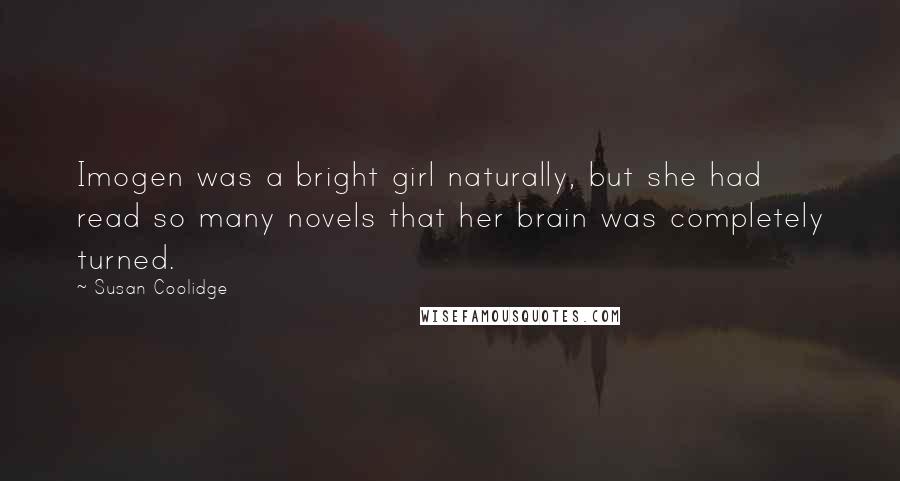 Susan Coolidge Quotes: Imogen was a bright girl naturally, but she had read so many novels that her brain was completely turned.