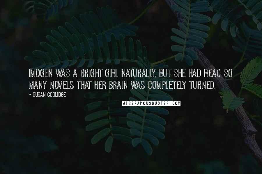 Susan Coolidge Quotes: Imogen was a bright girl naturally, but she had read so many novels that her brain was completely turned.