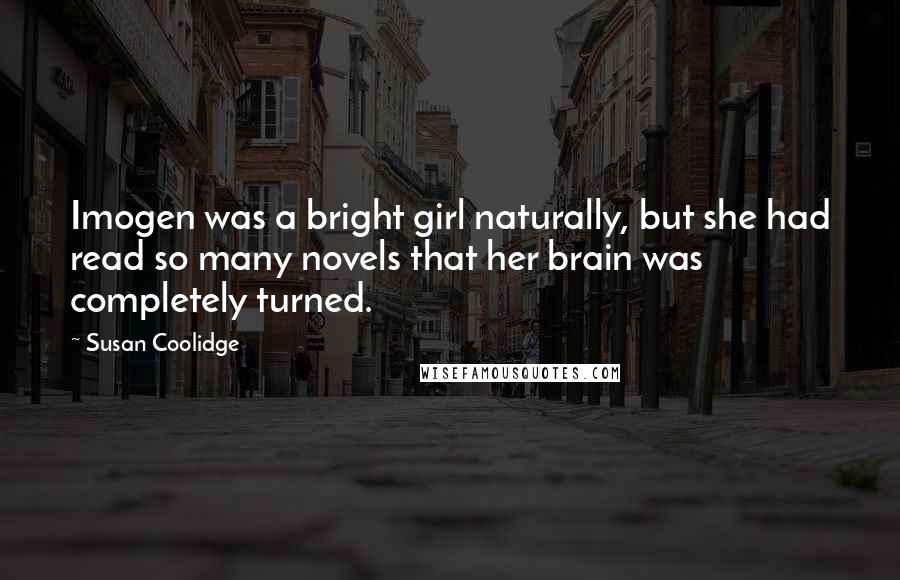 Susan Coolidge Quotes: Imogen was a bright girl naturally, but she had read so many novels that her brain was completely turned.