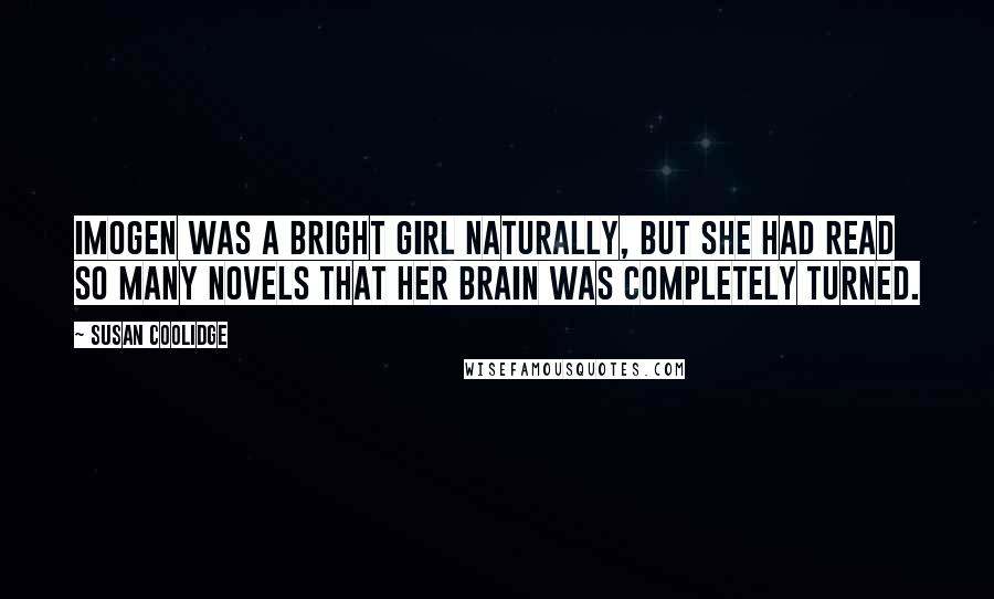 Susan Coolidge Quotes: Imogen was a bright girl naturally, but she had read so many novels that her brain was completely turned.