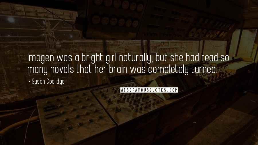 Susan Coolidge Quotes: Imogen was a bright girl naturally, but she had read so many novels that her brain was completely turned.