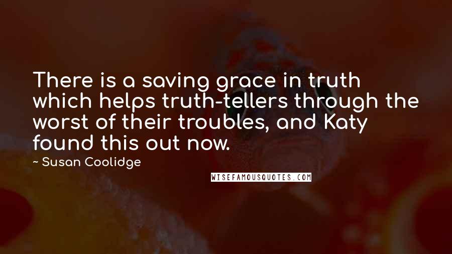 Susan Coolidge Quotes: There is a saving grace in truth which helps truth-tellers through the worst of their troubles, and Katy found this out now.