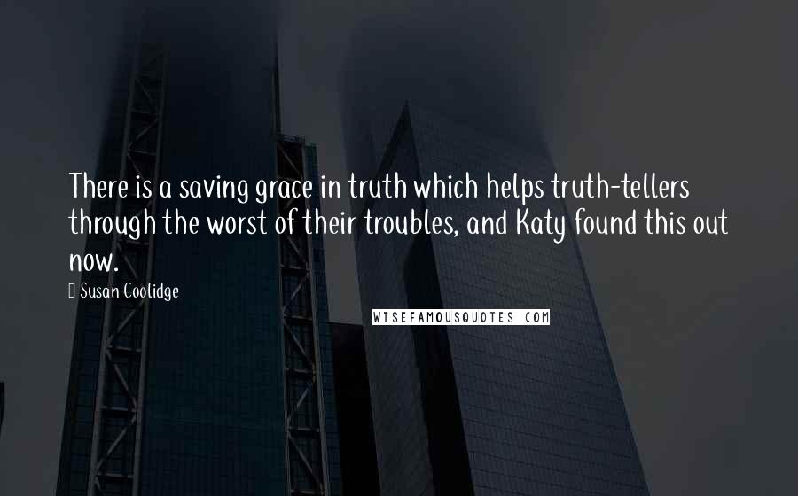 Susan Coolidge Quotes: There is a saving grace in truth which helps truth-tellers through the worst of their troubles, and Katy found this out now.