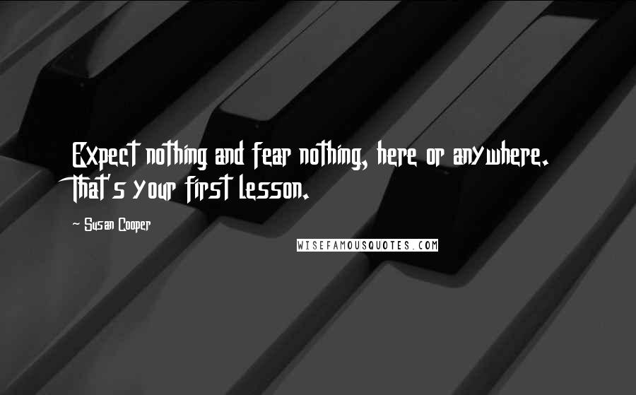 Susan Cooper Quotes: Expect nothing and fear nothing, here or anywhere. That's your first lesson.