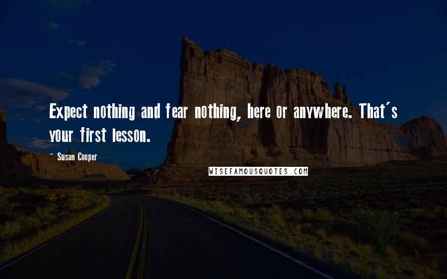 Susan Cooper Quotes: Expect nothing and fear nothing, here or anywhere. That's your first lesson.