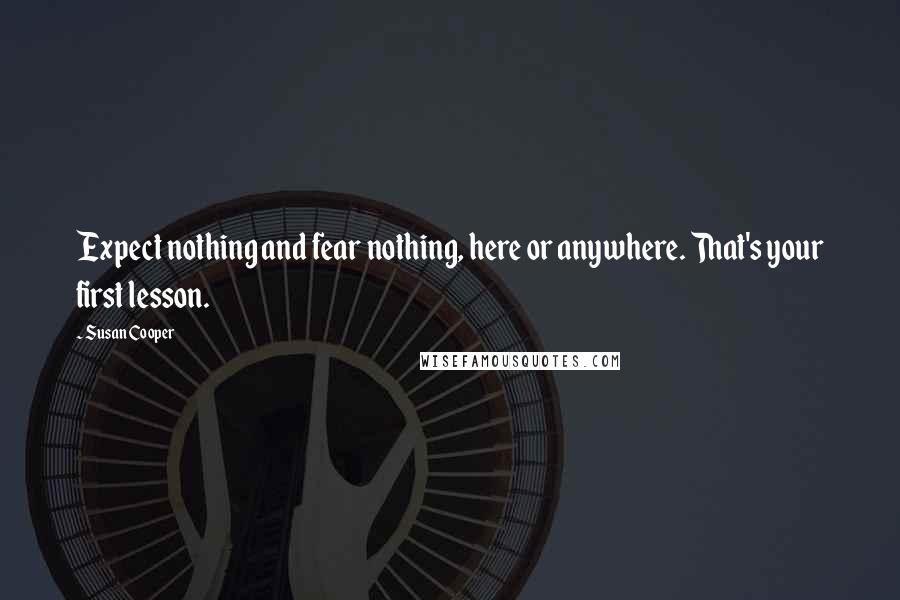 Susan Cooper Quotes: Expect nothing and fear nothing, here or anywhere. That's your first lesson.