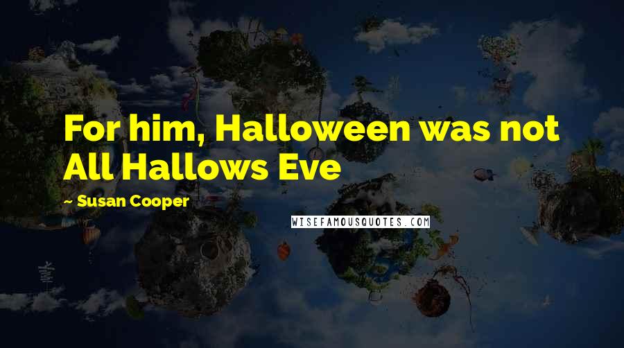 Susan Cooper Quotes: For him, Halloween was not All Hallows Eve