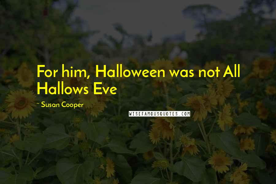 Susan Cooper Quotes: For him, Halloween was not All Hallows Eve