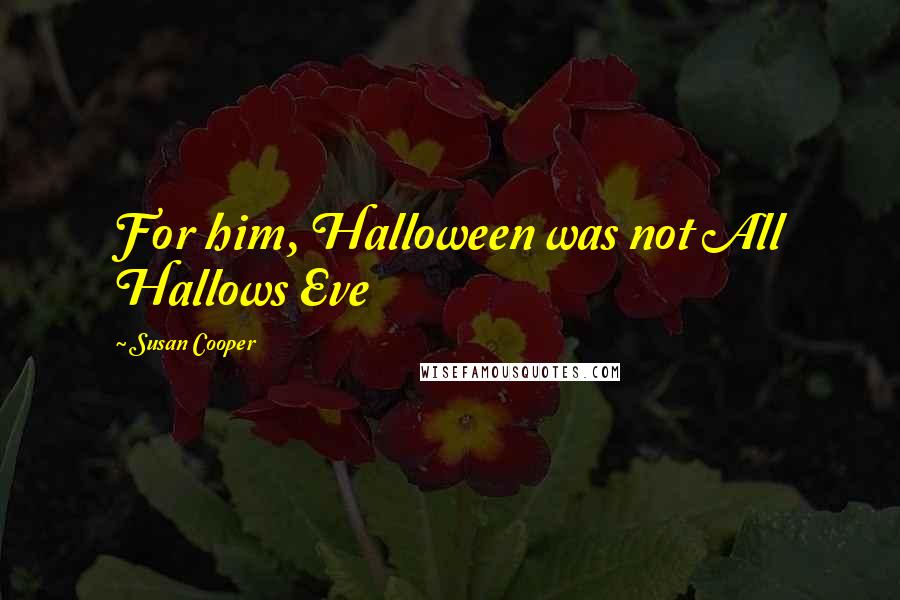 Susan Cooper Quotes: For him, Halloween was not All Hallows Eve