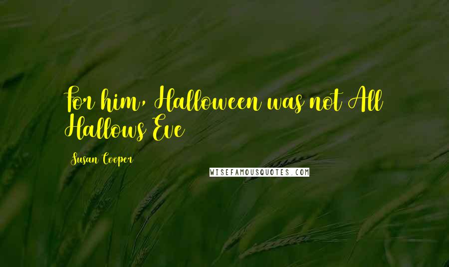 Susan Cooper Quotes: For him, Halloween was not All Hallows Eve