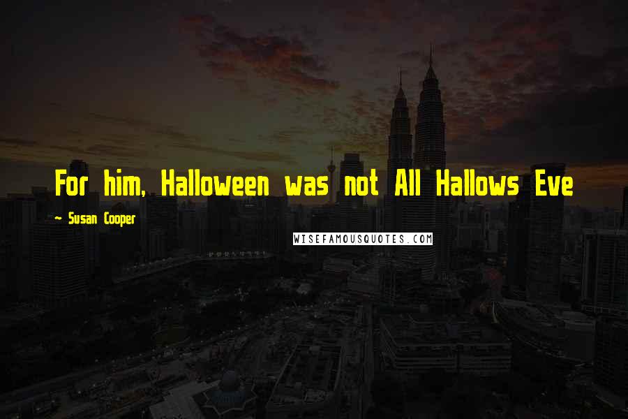 Susan Cooper Quotes: For him, Halloween was not All Hallows Eve