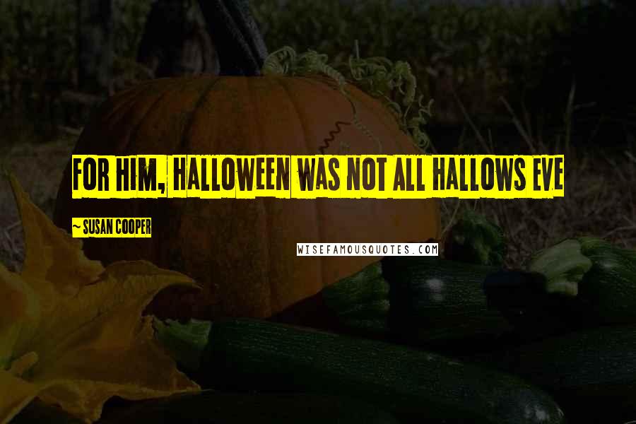 Susan Cooper Quotes: For him, Halloween was not All Hallows Eve