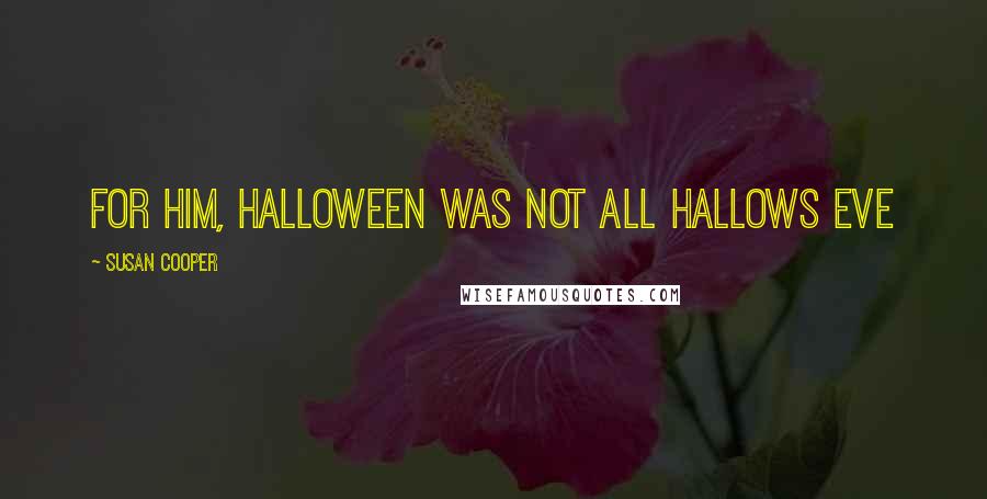 Susan Cooper Quotes: For him, Halloween was not All Hallows Eve