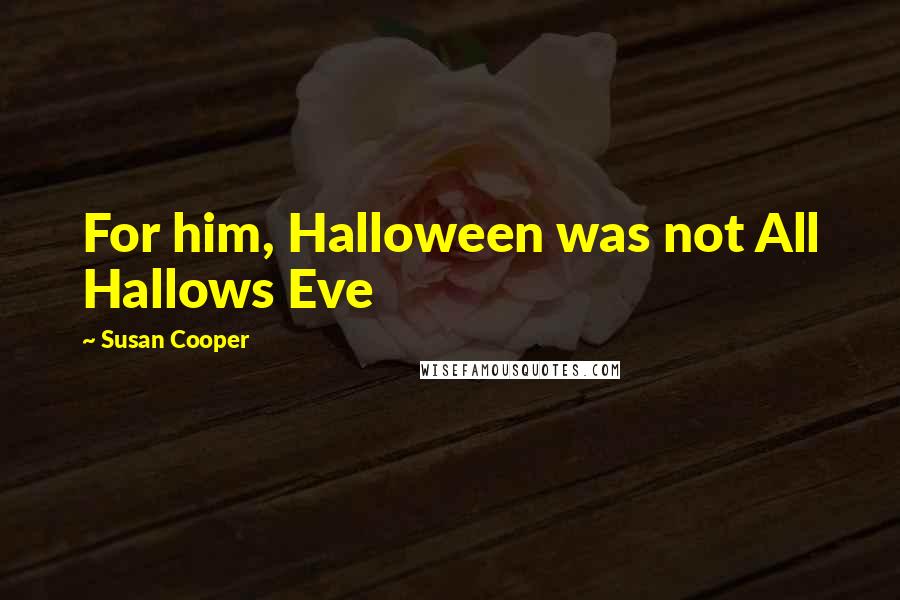 Susan Cooper Quotes: For him, Halloween was not All Hallows Eve