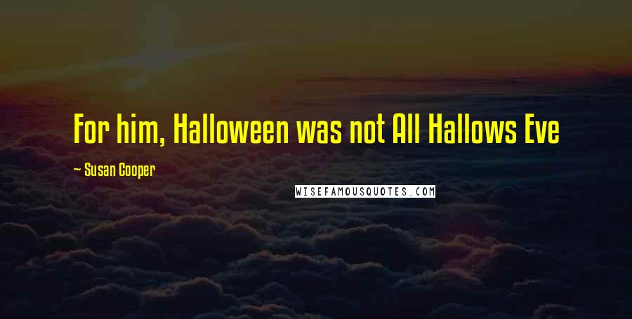 Susan Cooper Quotes: For him, Halloween was not All Hallows Eve