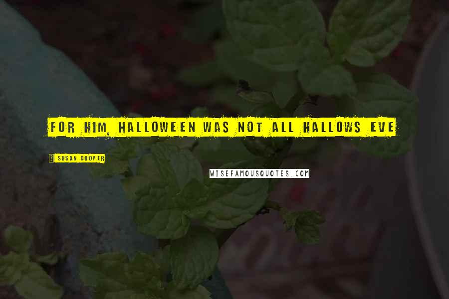 Susan Cooper Quotes: For him, Halloween was not All Hallows Eve