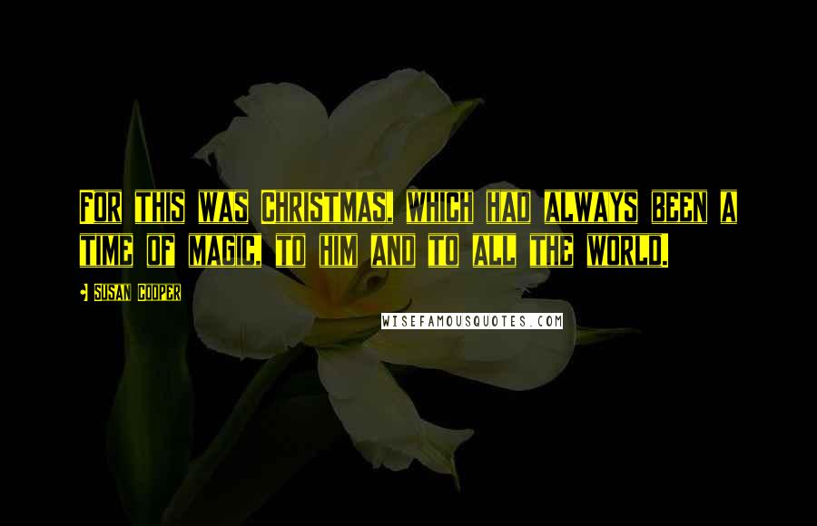 Susan Cooper Quotes: For this was Christmas, which had always been a time of magic, to him and to all the world.