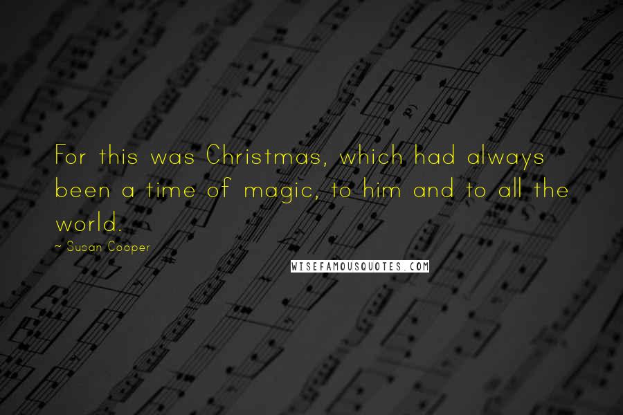Susan Cooper Quotes: For this was Christmas, which had always been a time of magic, to him and to all the world.