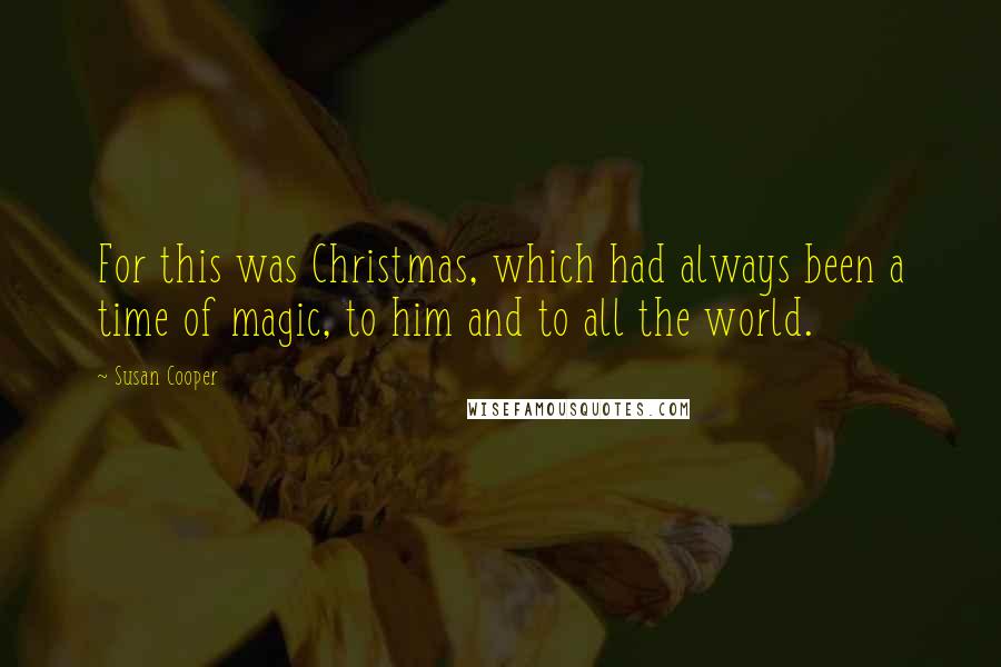 Susan Cooper Quotes: For this was Christmas, which had always been a time of magic, to him and to all the world.