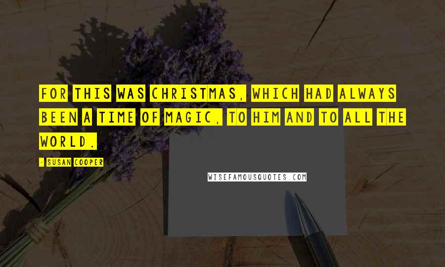 Susan Cooper Quotes: For this was Christmas, which had always been a time of magic, to him and to all the world.