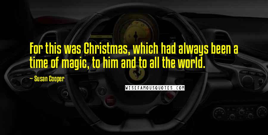 Susan Cooper Quotes: For this was Christmas, which had always been a time of magic, to him and to all the world.