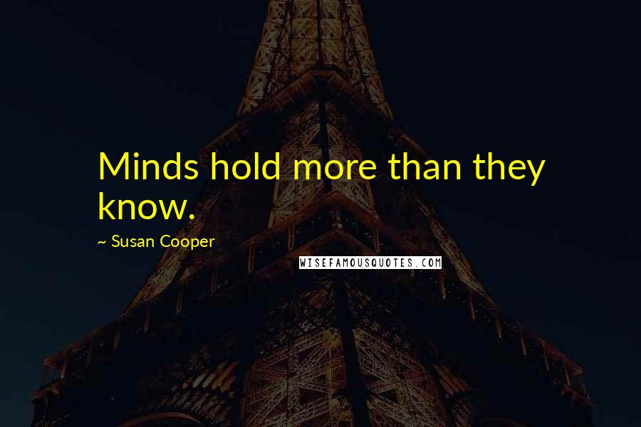 Susan Cooper Quotes: Minds hold more than they know.